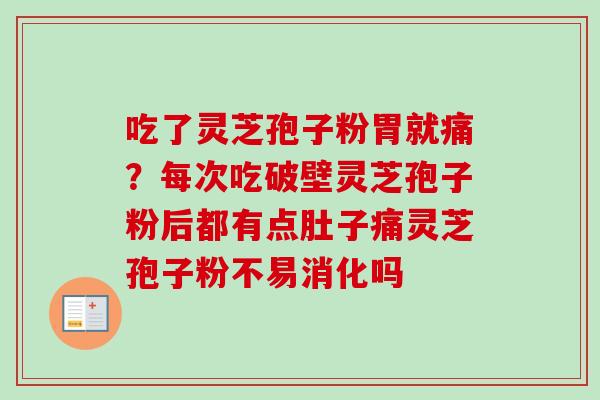 吃了灵芝孢子粉胃就痛?每次吃破壁灵芝孢子粉后都有点肚子痛灵芝孢子粉不易消化吗 吃了灵芝孢子粉胃就痛?每次吃破壁灵芝孢子粉后都有点肚子痛灵芝孢子粉不易消化吗