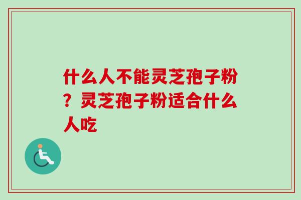 什么人不能灵芝孢子粉？灵芝孢子粉适合什么人吃