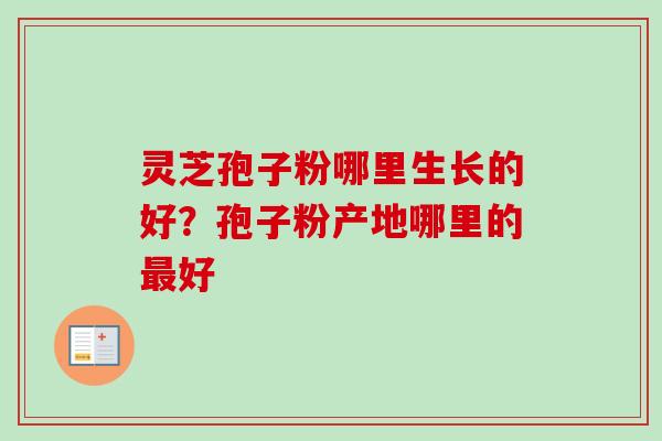 灵芝孢子粉哪里生长的好？孢子粉产地哪里的最好