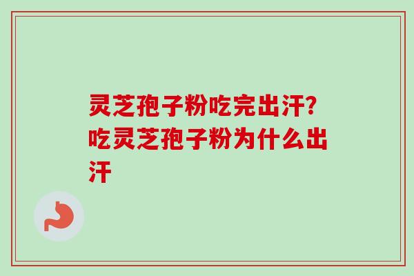 灵芝孢子粉吃完出汗？吃灵芝孢子粉为什么出汗