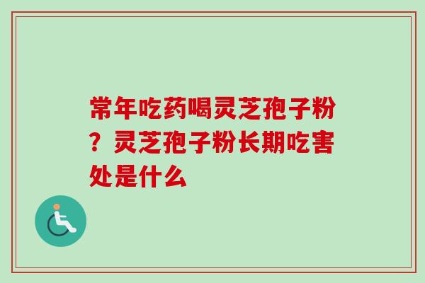 常年吃药喝灵芝孢子粉？灵芝孢子粉长期吃害处是什么