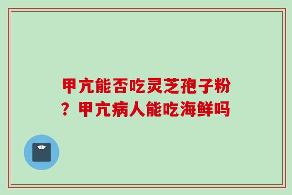 甲亢能否吃灵芝孢子粉？甲亢病人能吃海鲜吗