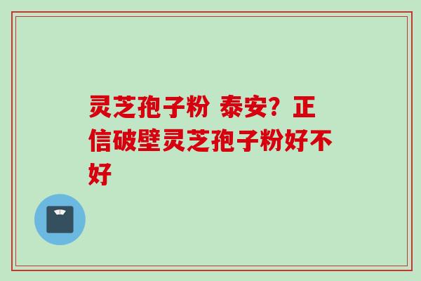 灵芝孢子粉 泰安?正信破壁灵芝孢子粉好不好 灵芝孢子粉 泰安?正信破壁灵芝孢子粉好不好