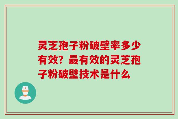 灵芝孢子粉破壁率多少有效？最有效的灵芝孢子粉破壁技术是什么