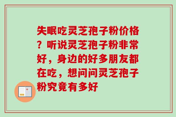 吃灵芝孢子粉价格?听说灵芝孢子粉非常好,身边的好多朋友都在吃,想问问灵芝孢子粉究竟有多好 吃灵芝孢子粉价格?听说灵芝孢子粉非常好,身边的好多朋友都在吃,想问问灵芝孢子粉究竟有多好