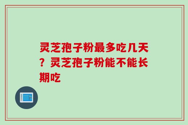灵芝孢子粉最多吃几天？灵芝孢子粉能不能长期吃
