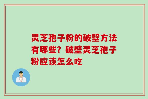 灵芝孢子粉的破壁方法有哪些？破壁灵芝孢子粉应该怎么吃