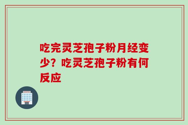 吃完灵芝孢子粉月经变少？吃灵芝孢子粉有何反应