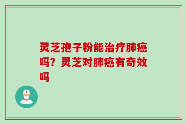 灵芝孢子粉能治疗肺癌吗？灵芝对肺癌有奇效吗
