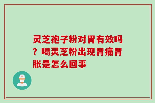 灵芝孢子粉对胃有效吗？喝灵芝粉出现胃痛胃胀是怎么回事