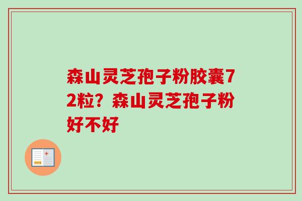 森山灵芝孢子粉胶囊72粒？森山灵芝孢子粉好不好