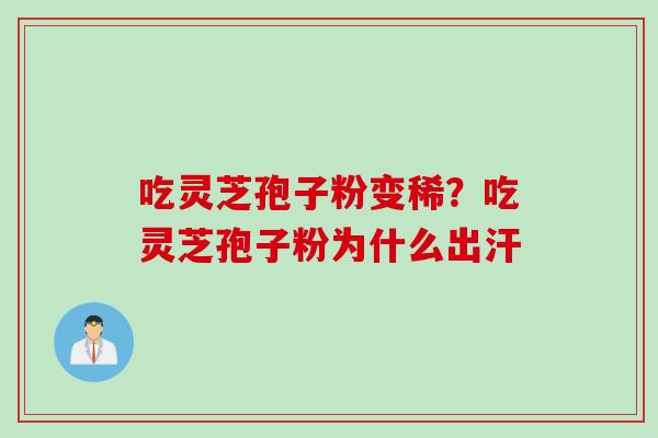 吃灵芝孢子粉变稀？吃灵芝孢子粉为什么出汗