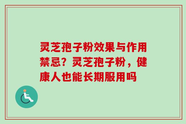 灵芝孢子粉效果与作用禁忌？灵芝孢子粉，健康人也能长期服用吗