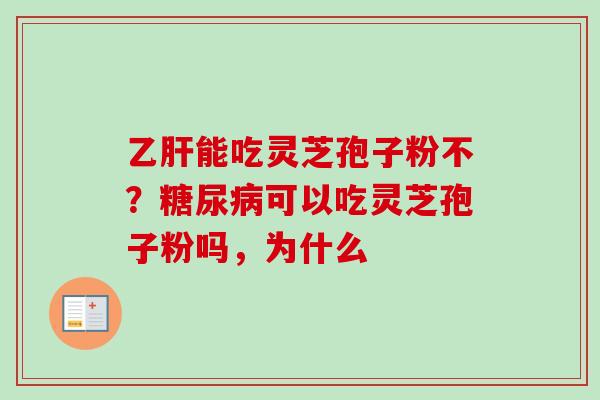 乙肝能吃灵芝孢子粉不？糖尿病可以吃灵芝孢子粉吗，为什么