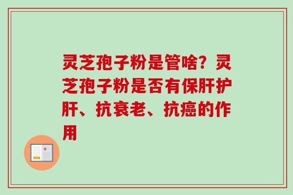 灵芝孢子粉是管啥？灵芝孢子粉是否有保肝护肝、抗衰老、抗癌的作用