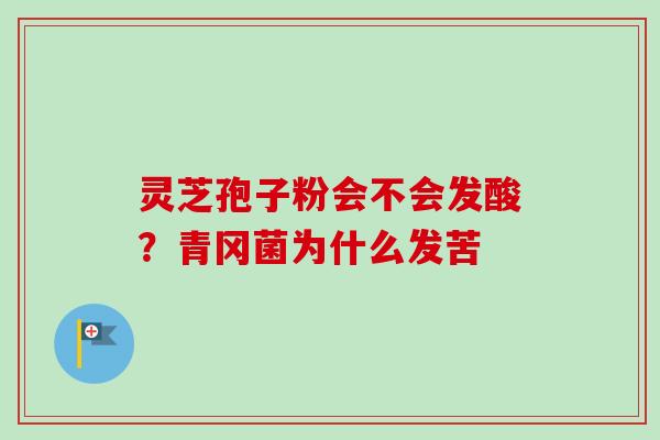 灵芝孢子粉会不会发酸？青冈菌为什么发苦