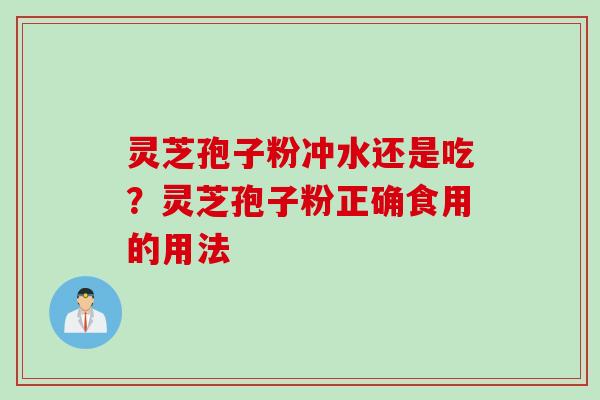 灵芝孢子粉冲水还是吃？灵芝孢子粉正确食用的用法