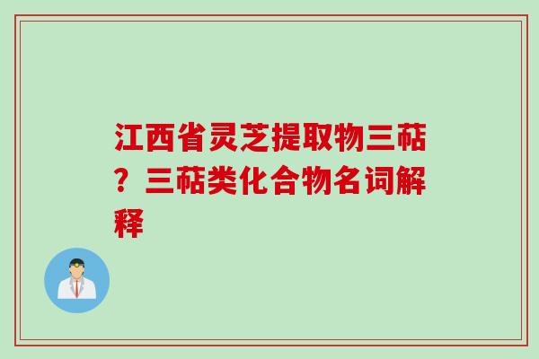江西省灵芝提取物三萜？三萜类化合物名词解释