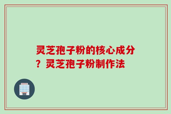 灵芝孢子粉的核心成分？灵芝孢子粉制作法