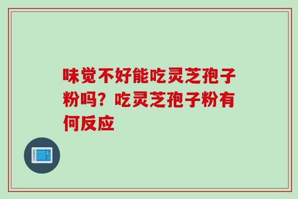 味觉不好能吃灵芝孢子粉吗？吃灵芝孢子粉有何反应