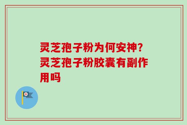 灵芝孢子粉为何安神？灵芝孢子粉胶囊有副作用吗