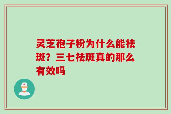 灵芝孢子粉为什么能祛斑？三七祛斑真的那么有效吗