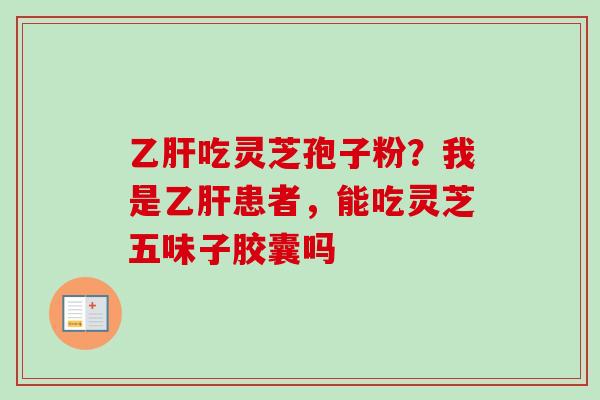 乙肝吃灵芝孢子粉？我是乙肝患者，能吃灵芝五味子胶囊吗