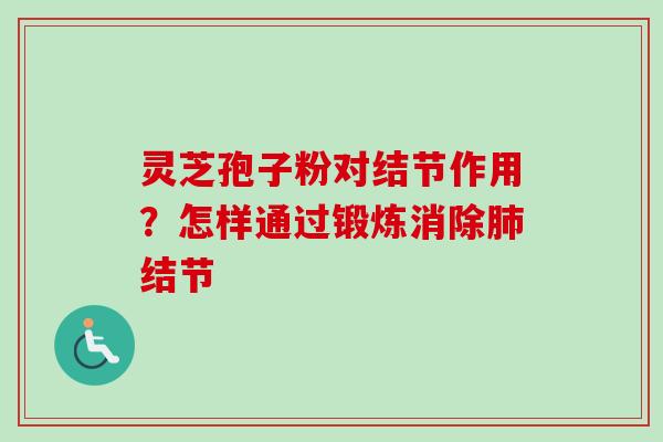 灵芝孢子粉对结节作用？怎样通过锻炼消除肺结节