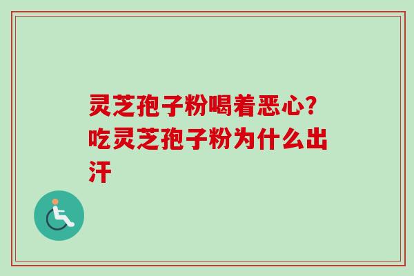 灵芝孢子粉喝着恶心？吃灵芝孢子粉为什么出汗