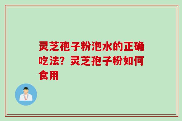 灵芝孢子粉泡水的正确吃法？灵芝孢子粉如何食用