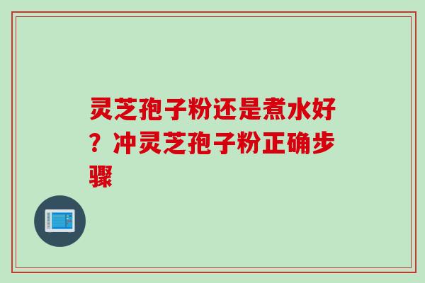 灵芝孢子粉还是煮水好？冲灵芝孢子粉正确步骤