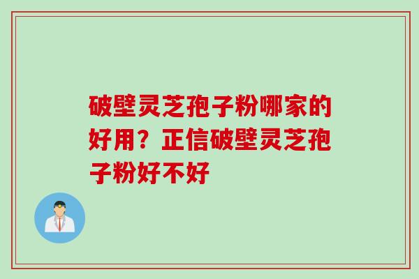 破壁灵芝孢子粉哪家的好用？正信破壁灵芝孢子粉好不好