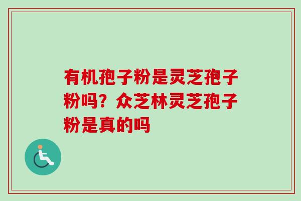 有机孢子粉是灵芝孢子粉吗？众芝林灵芝孢子粉是真的吗