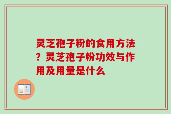 灵芝孢子粉的食用方法?灵芝孢子粉功效与作用及用量是什么 灵芝孢子粉的食用方法?灵芝孢子粉功效与作用及用量是什么
