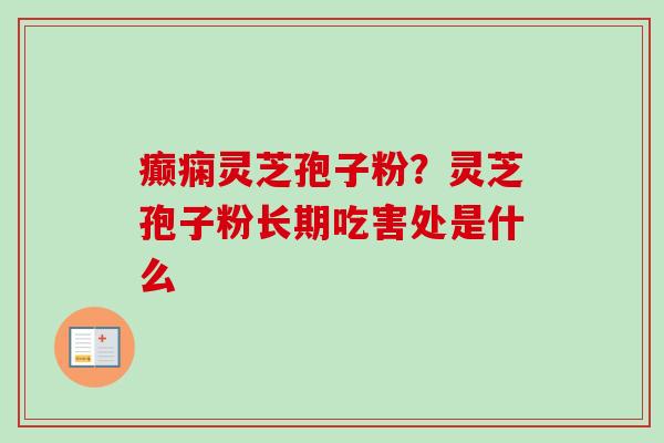 癫痫灵芝孢子粉？灵芝孢子粉长期吃害处是什么