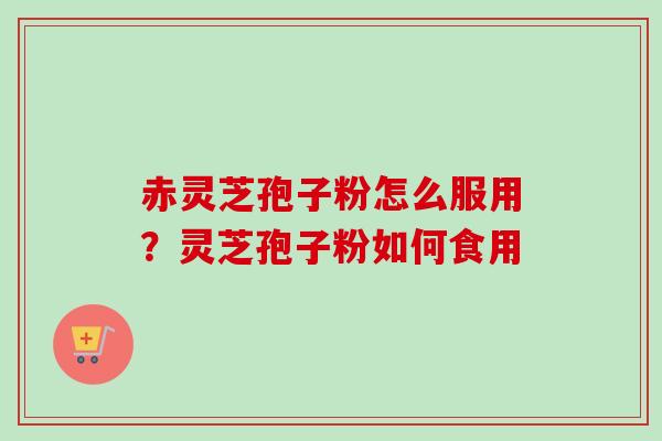 赤灵芝孢子粉怎么服用？灵芝孢子粉如何食用
