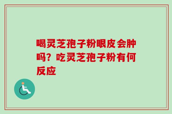 喝灵芝孢子粉眼皮会肿吗？吃灵芝孢子粉有何反应