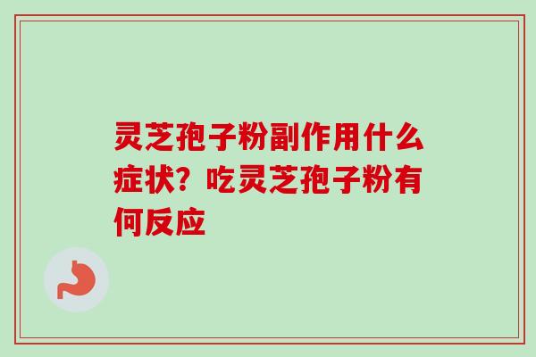 灵芝孢子粉副作用什么症状？吃灵芝孢子粉有何反应