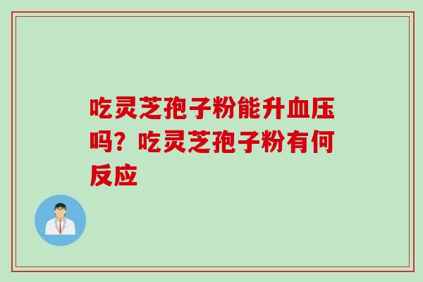 吃灵芝孢子粉能升血压吗？吃灵芝孢子粉有何反应