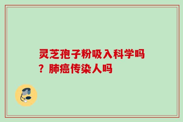 灵芝孢子粉吸入科学吗？肺癌传染人吗