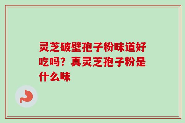 灵芝破壁孢子粉味道好吃吗？真灵芝孢子粉是什么味