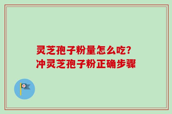 灵芝孢子粉量怎么吃？冲灵芝孢子粉正确步骤
