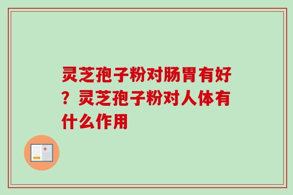 灵芝孢子粉对肠胃有好？灵芝孢子粉对人体有什么作用