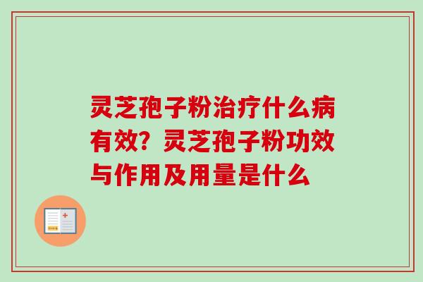 灵芝孢子粉治疗什么病有效？灵芝孢子粉功效与作用及用量是什么