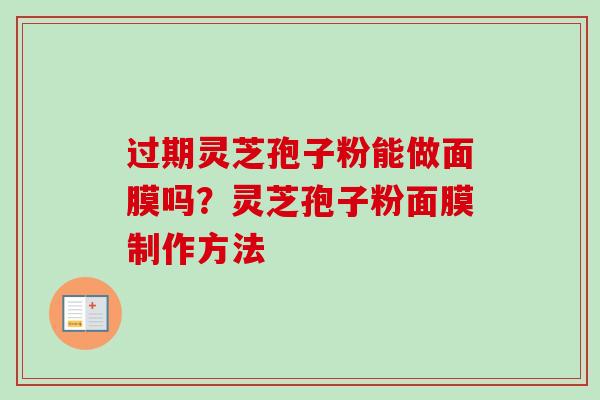 过期灵芝孢子粉能做面膜吗？灵芝孢子粉面膜制作方法