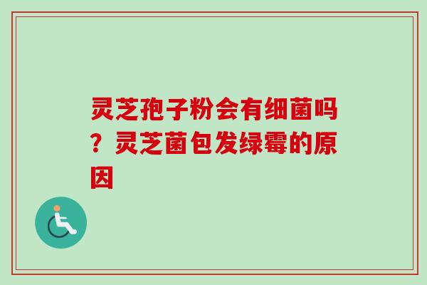灵芝孢子粉会有细菌吗？灵芝菌包发绿霉的原因