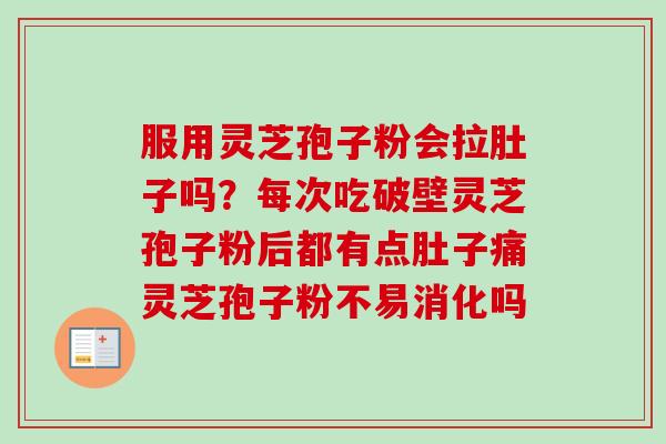 服用灵芝孢子粉会拉肚子吗？每次吃破壁灵芝孢子粉后都有点肚子痛灵芝孢子粉不易消化吗