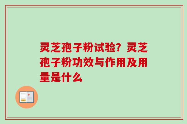 灵芝孢子粉试验？灵芝孢子粉功效与作用及用量是什么