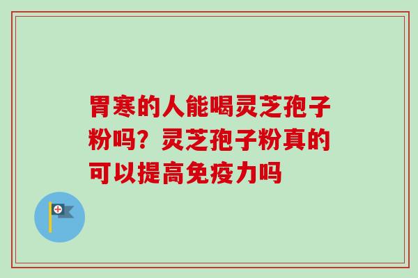 胃寒的人能喝灵芝孢子粉吗？灵芝孢子粉真的可以提高免疫力吗