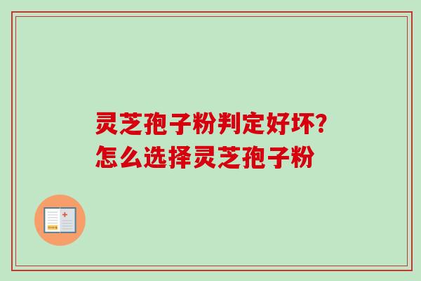 灵芝孢子粉判定好坏？怎么选择灵芝孢子粉